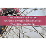 How-to-Remove-Rust-on-Chrome-Bicycle-Components-The-Ultimate-Guide